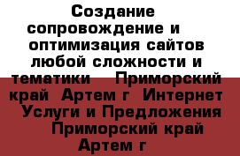 Создание, сопровождение и SEO-оптимизация сайтов любой сложности и тематики. - Приморский край, Артем г. Интернет » Услуги и Предложения   . Приморский край,Артем г.